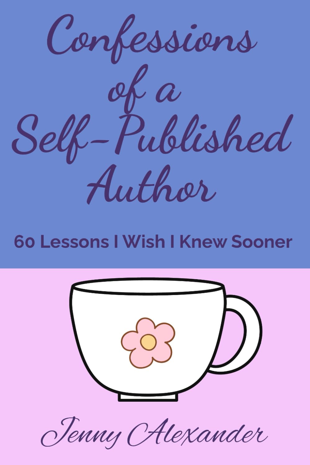 Confessions of a Self-Published Author: 60 Lessons I Wish I Knew Sooner (Self-Publishing Series)