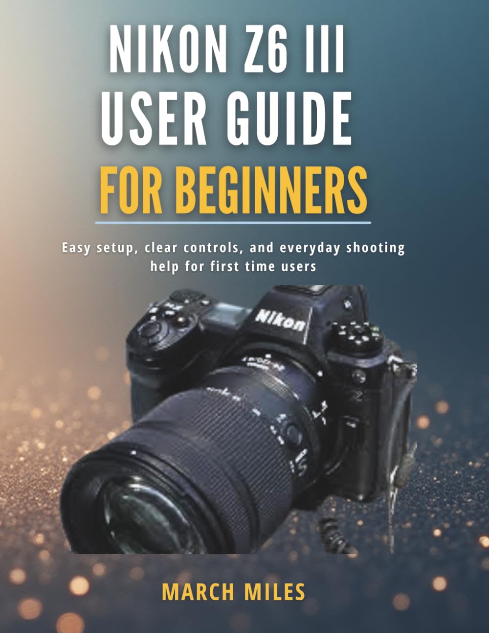 Nikon Z6 III User Guide for Beginners: Easy setup, clear controls, and everyday shooting help for first time users