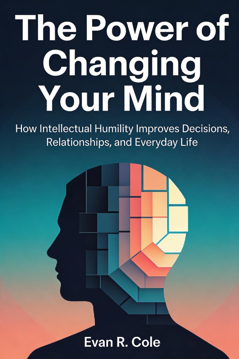 The Power of Changing Your Mind: How Intellectual Humility Improves Decisions, Relationships, and Everyday Life