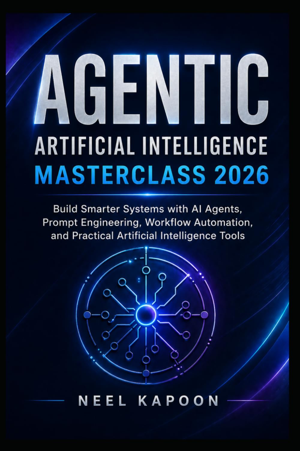 Agentic Artificial Intelligence Masterclass 2026: Build Smarter Systems with AI Agents, Prompt Engineering, Workflow Automation, and Practical Artificial Intelligence Tools
