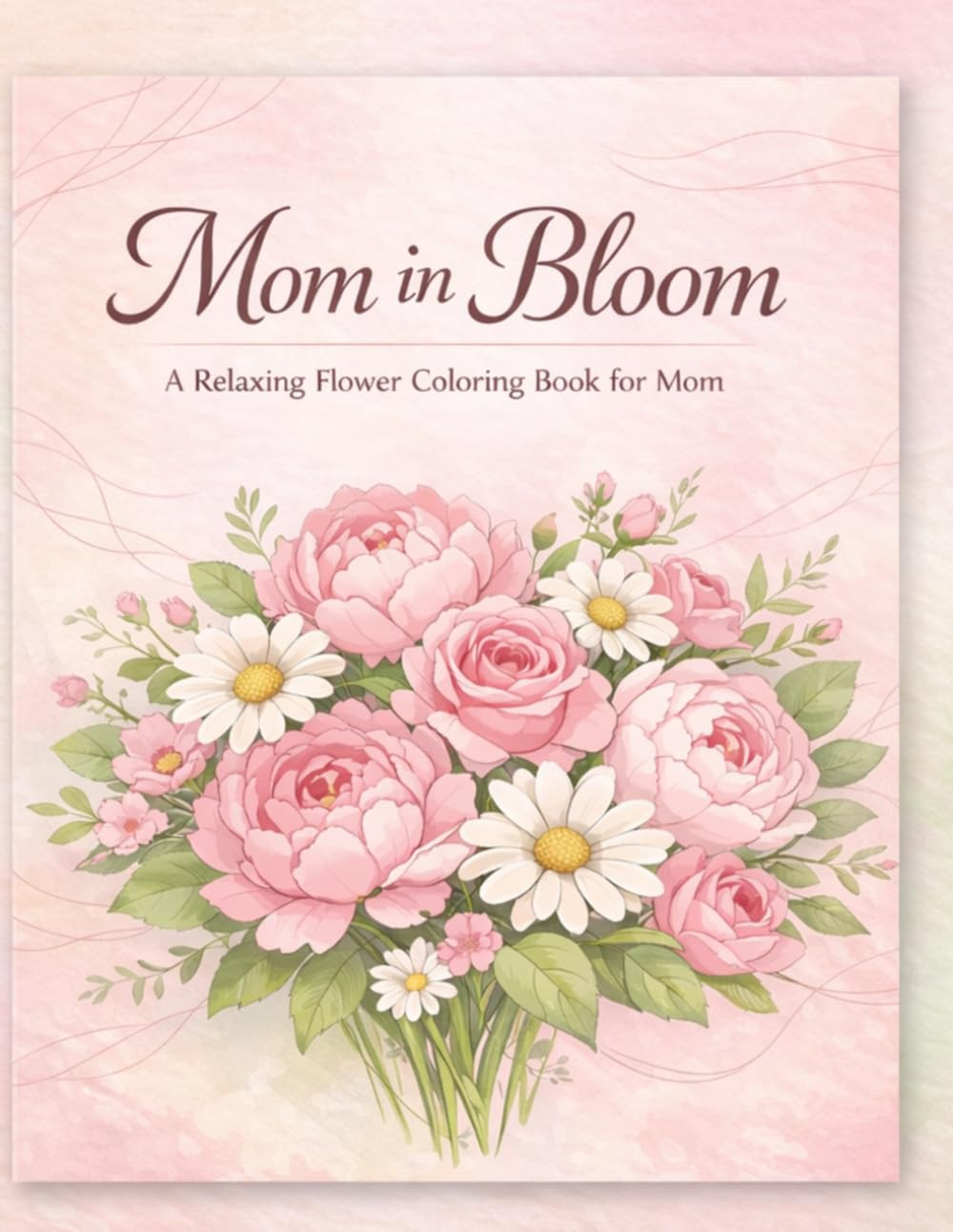 Mom in Bloom: A Relaxing Flower Coloring Book with Heartfelt Quotes: Beautiful floral designs and inspiring quotes for Mom – a heartfelt and calming gift