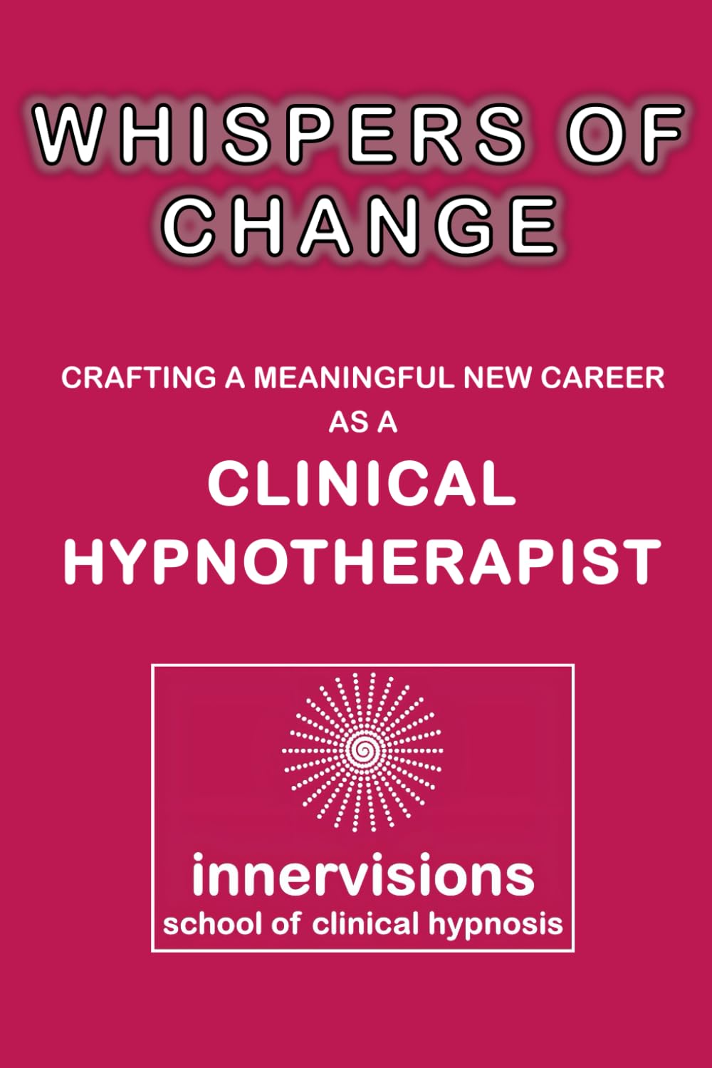 WHISPERS OF CHANGE: CRAFTING A MEANINGFUL NEW CAREER AS A CLINICAL HYPNOTHERAPIST