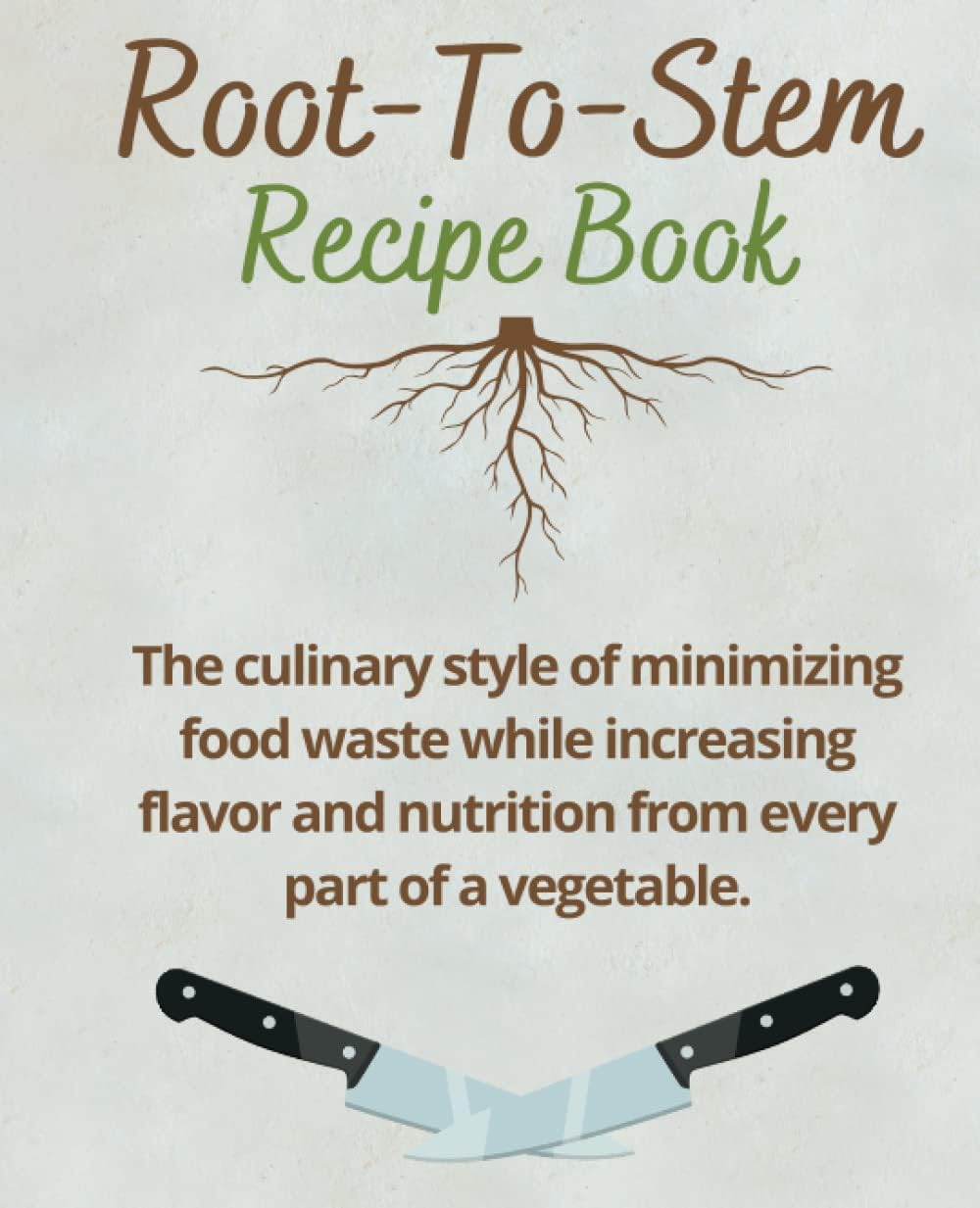 Root To Stem Cookbook:: The culinary style of minimizing food waste while increasing flavor and nutrition from every part of a vegetable.