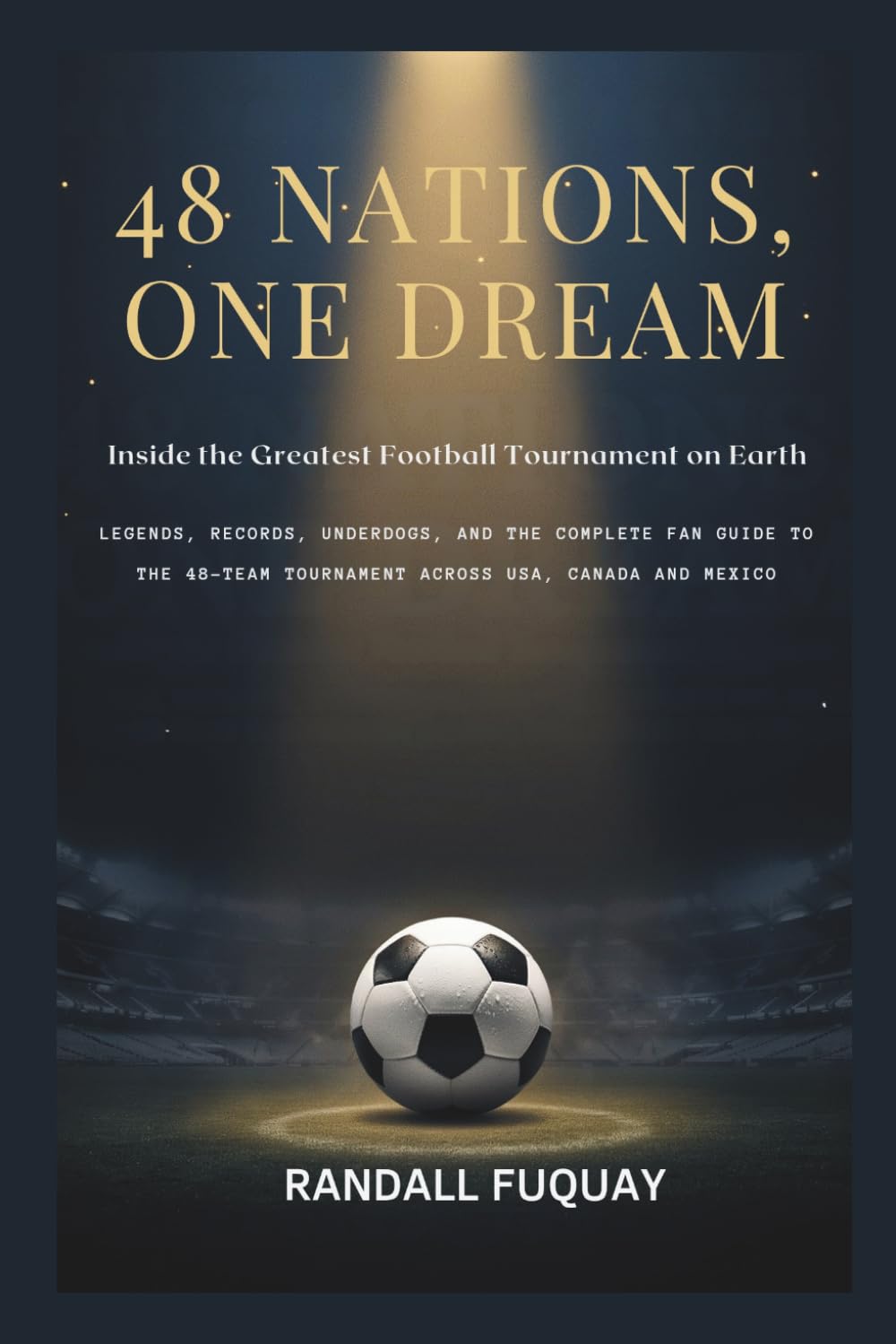 48 Nations, One Dream; Inside the Greatest Football Tournament on Earth: Legends, Records, Underdogs, and the Complete Fan Guide to the 48-Team Tournament Across USA, Canada and Mexico
