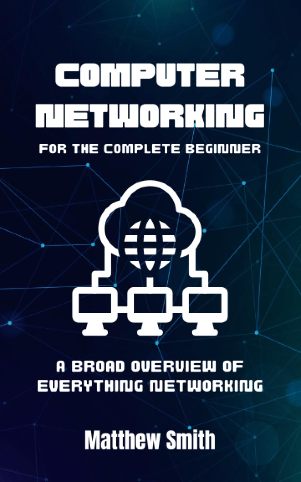 Computer Networking for the Complete Beginner: A broad overview of everything networking (Information Technology for the Complete Beginner)