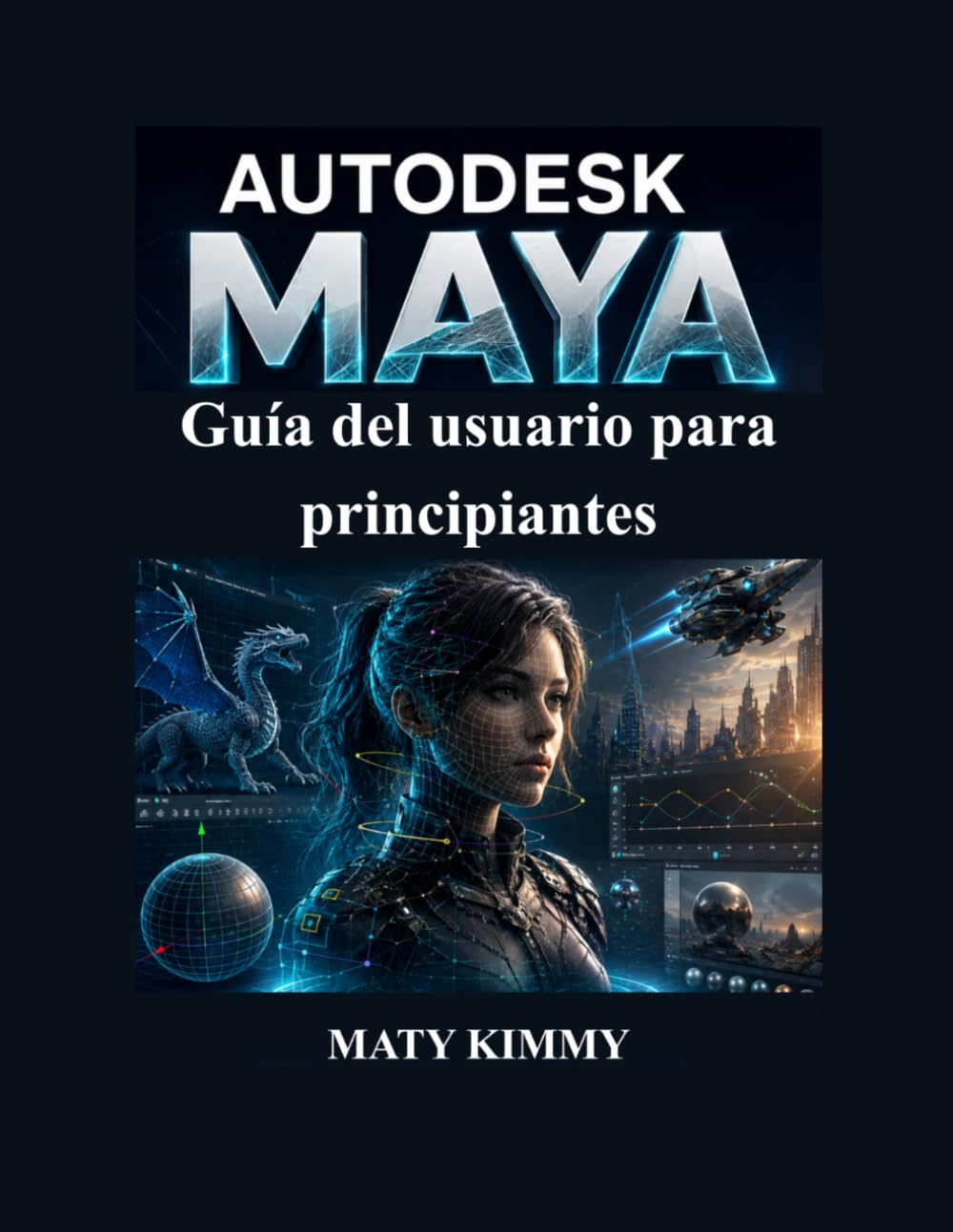 Autodesk Maya Guía del usuario para principiantes: Manual práctico paso a paso para modelado 3D, animación, rigging, renderizado y efectos visuals
