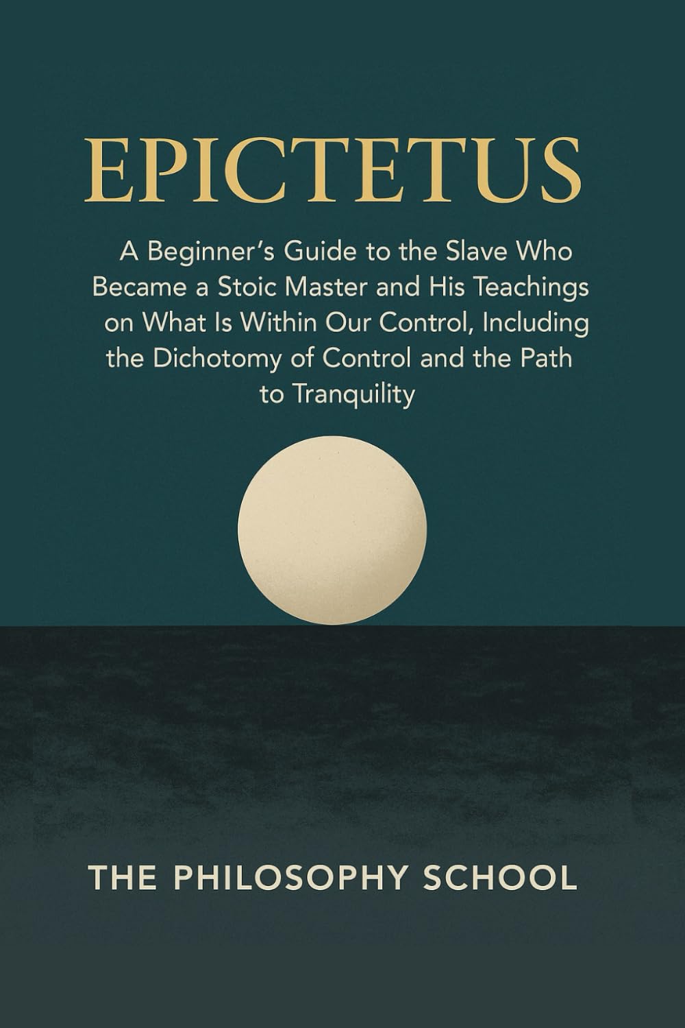 Epictetus: A Beginner's Guide to the Slave Who Became a Stoic Master and His Teachings on What Is Within Our Control, Including the Dichotomy of ... the Path to Tranquility (Western Philosophy)