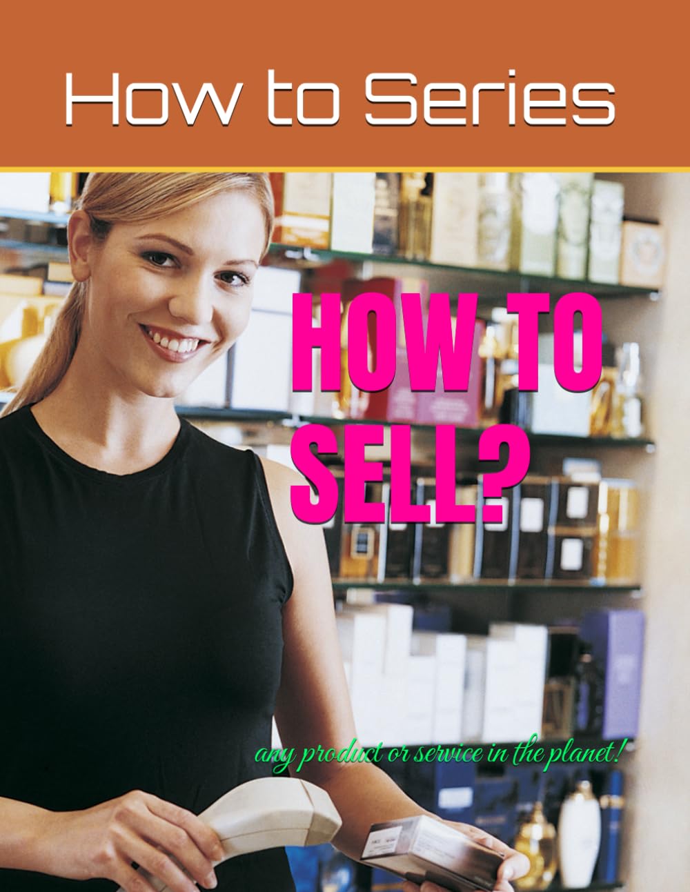 HOW TO SELL?: any product or service in the planet!