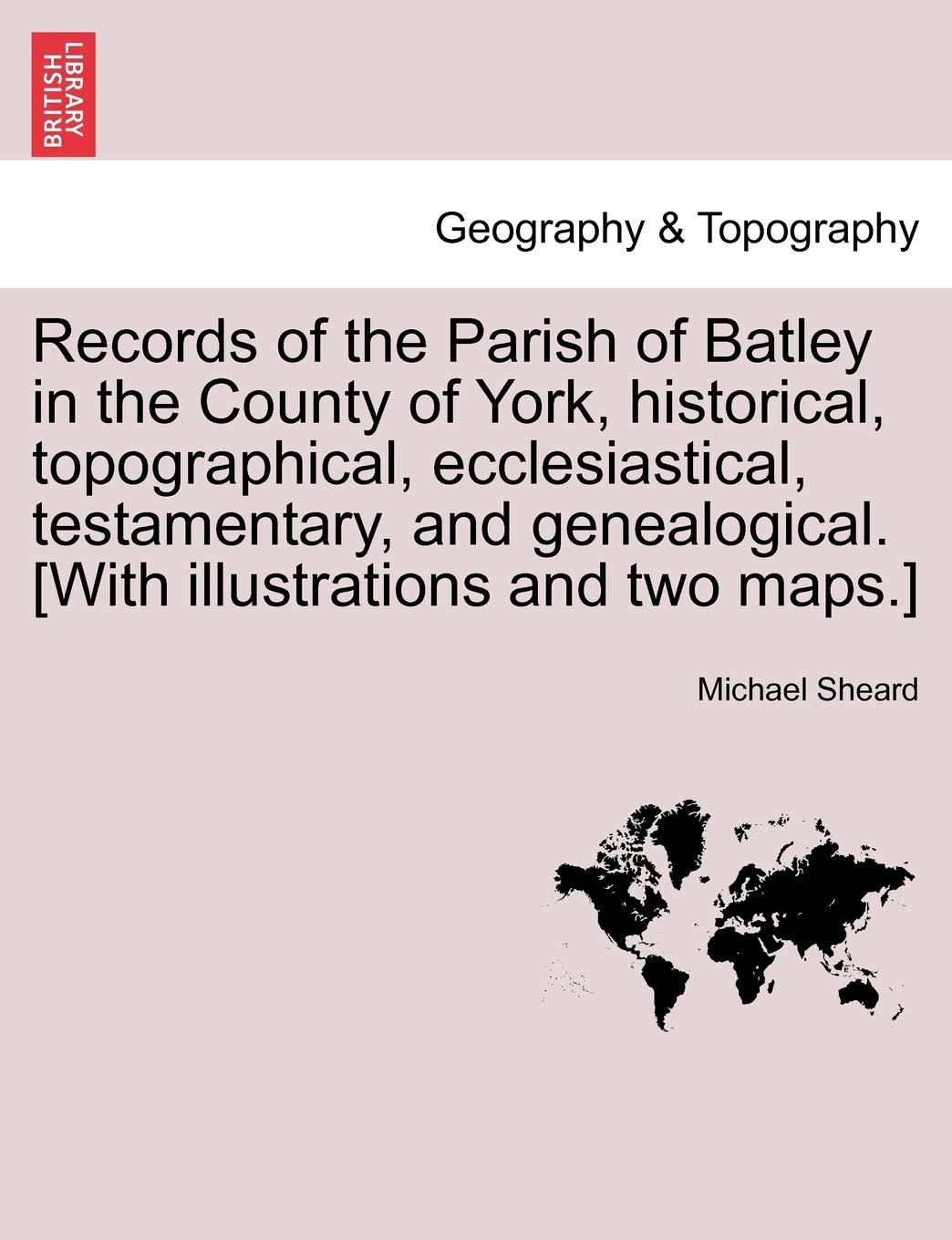 Records of the Parish of Batley in the County of York, historical, topographical, ecclesiastical, testamentary, and genealogical. [With illustrations and two maps.]