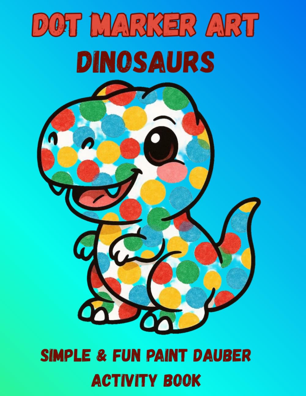 Dot Marker Activity Book: Cute Dinosaurs: Easy and Fun Paint Dauber Coloring Pages for Toddlers and Preschoolers (Ages 2-4)