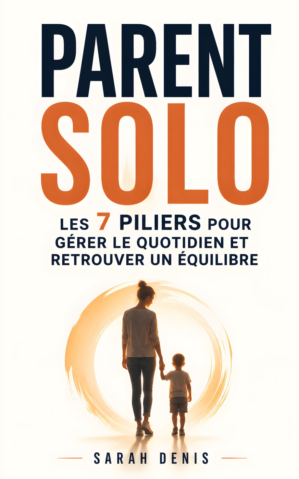 Parent Solo: Les 7 Piliers pour Gérer le Quotidien, Retrouver un Équilibre et Avancer sans S’Épuiser | Livre d’Éducation Monoparentale | Livre pour les Parents Solo | Parentalité Solo