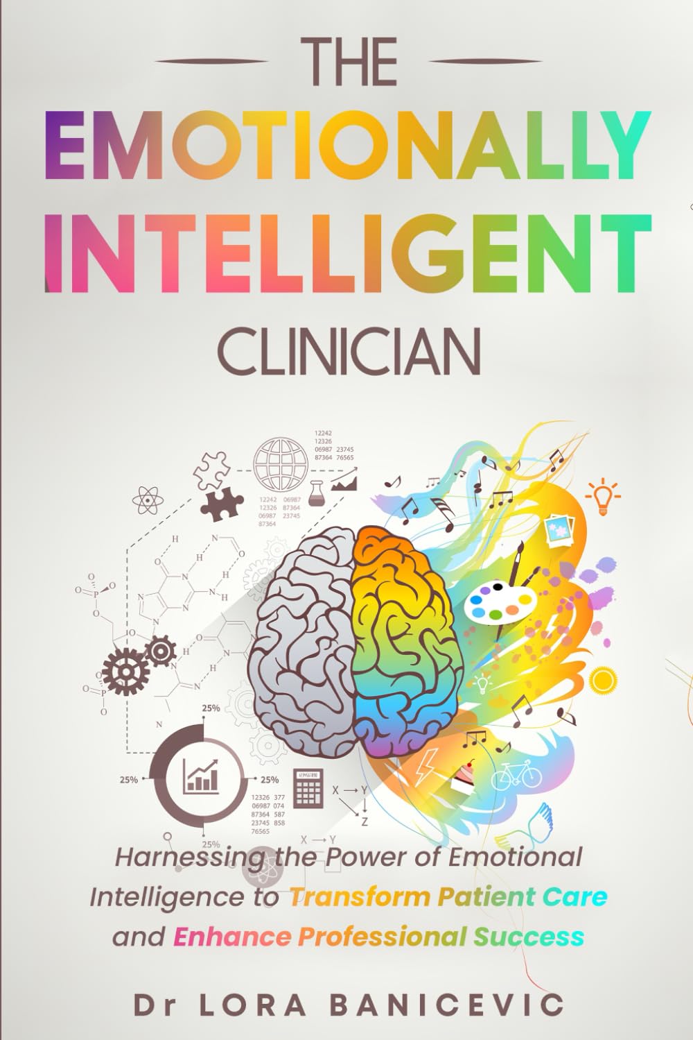 The Emotionally Intelligent Clinician: Harnessing the Power of Emotional Intelligence to Transform Patient Care and Enhance Professional Success