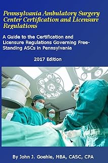 Pennsylvania Ambulatory Surgery Center Certification and Licensure Regulations: A Guide to the Certification and Licensure Regulations Governing Free-Standing ASCs in Pennsylvania