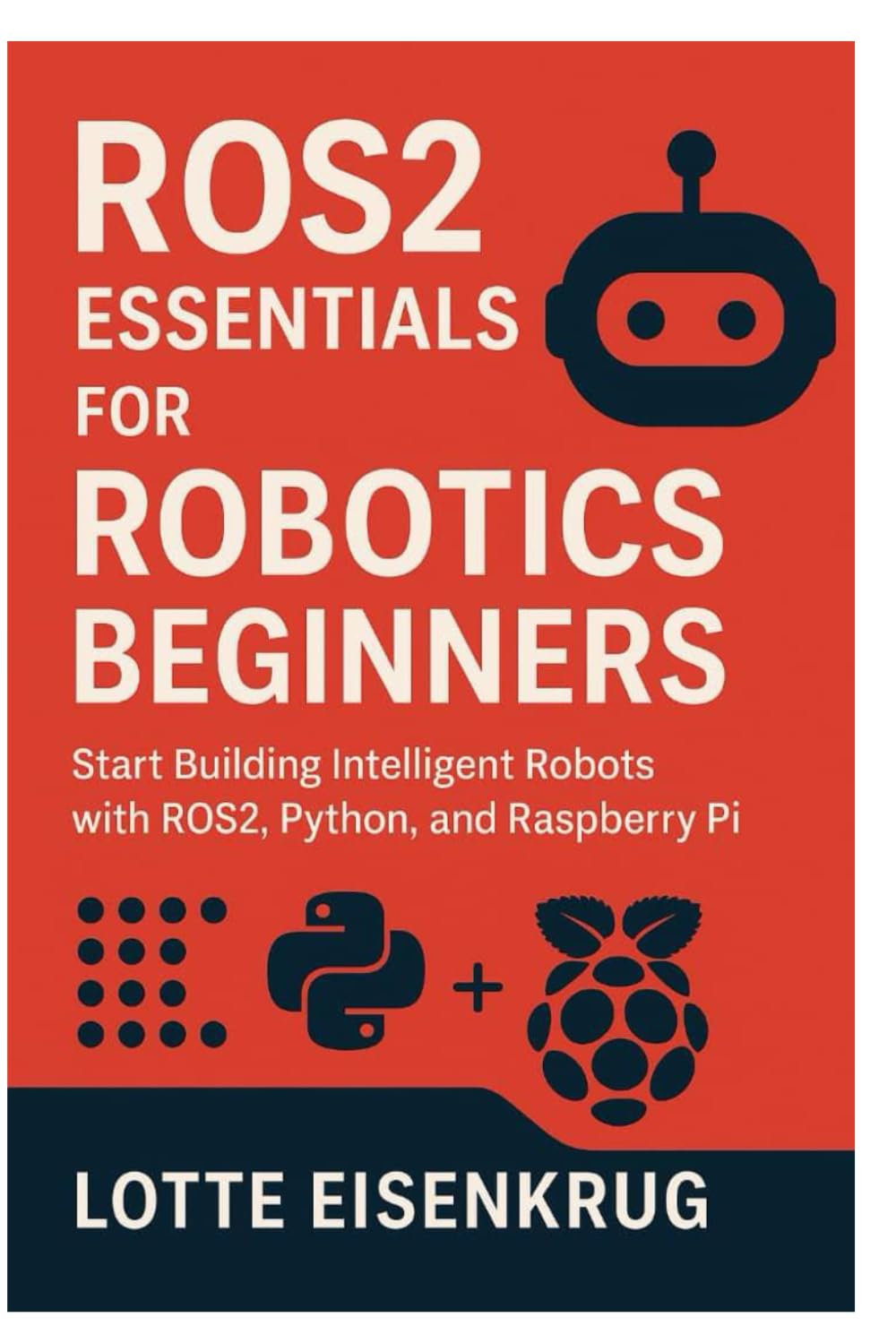 ROS2 ESSENTIALS FOR ROBOTICS BEGINNERS: Start Building Intelligent Robots with ROS2, Python, and Raspberry Pi