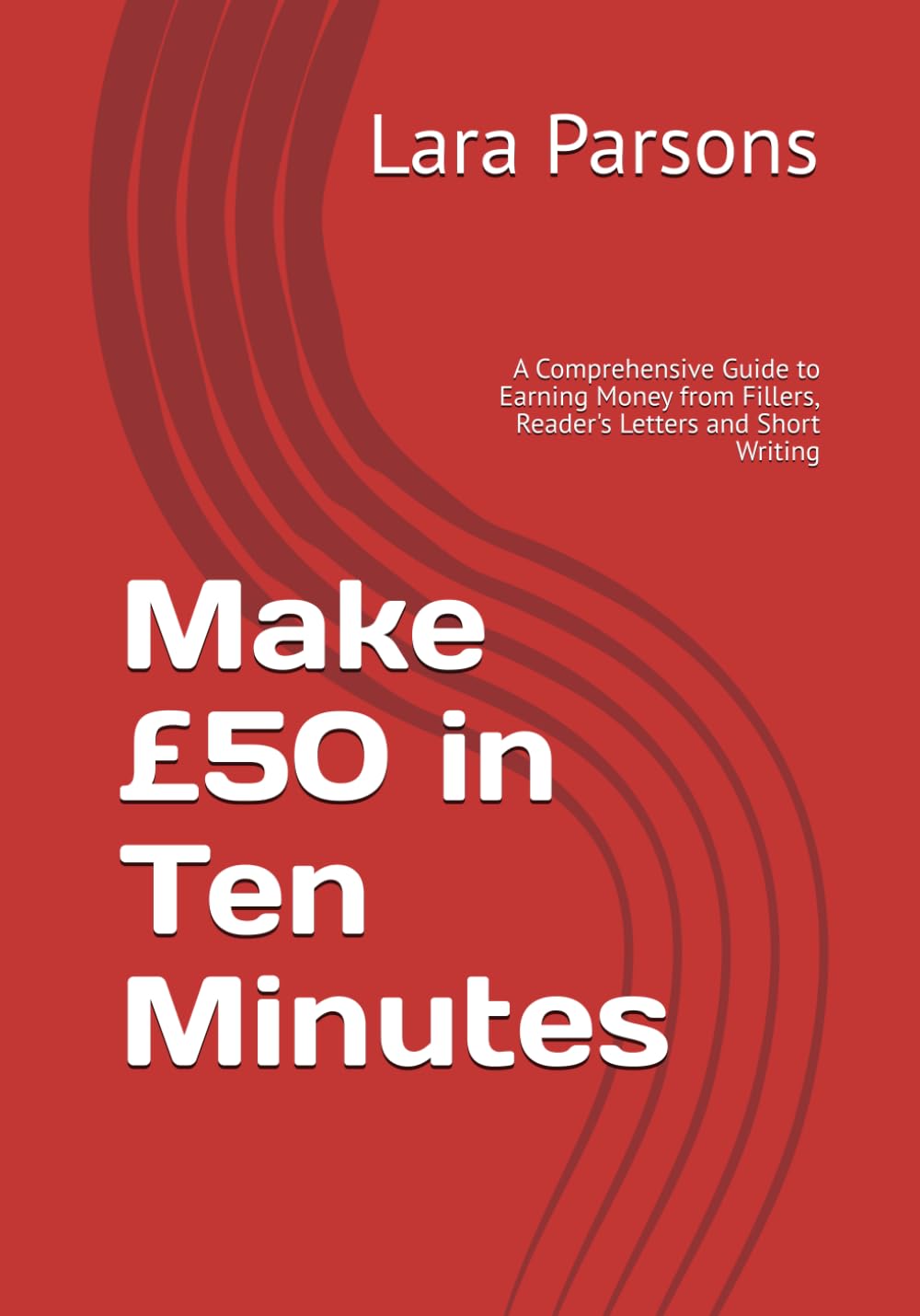 Make £50 in Ten Minutes: A Comprehensive Guide to Earning Money from Fillers, Reader's Letters and Short Writing