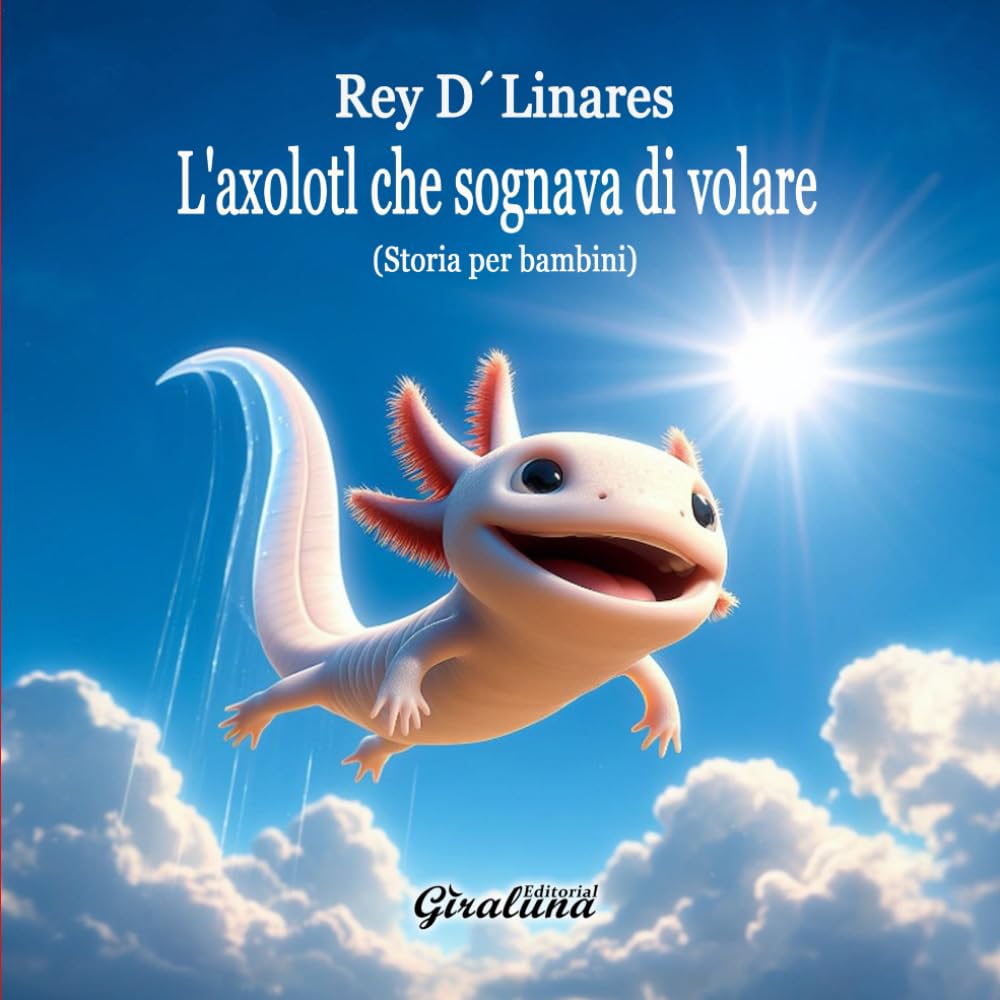 L'axolotl che sognava di volare - Storia per bambini: È più di una storia per bambini: è una potente lezione di autostima e resilienza.