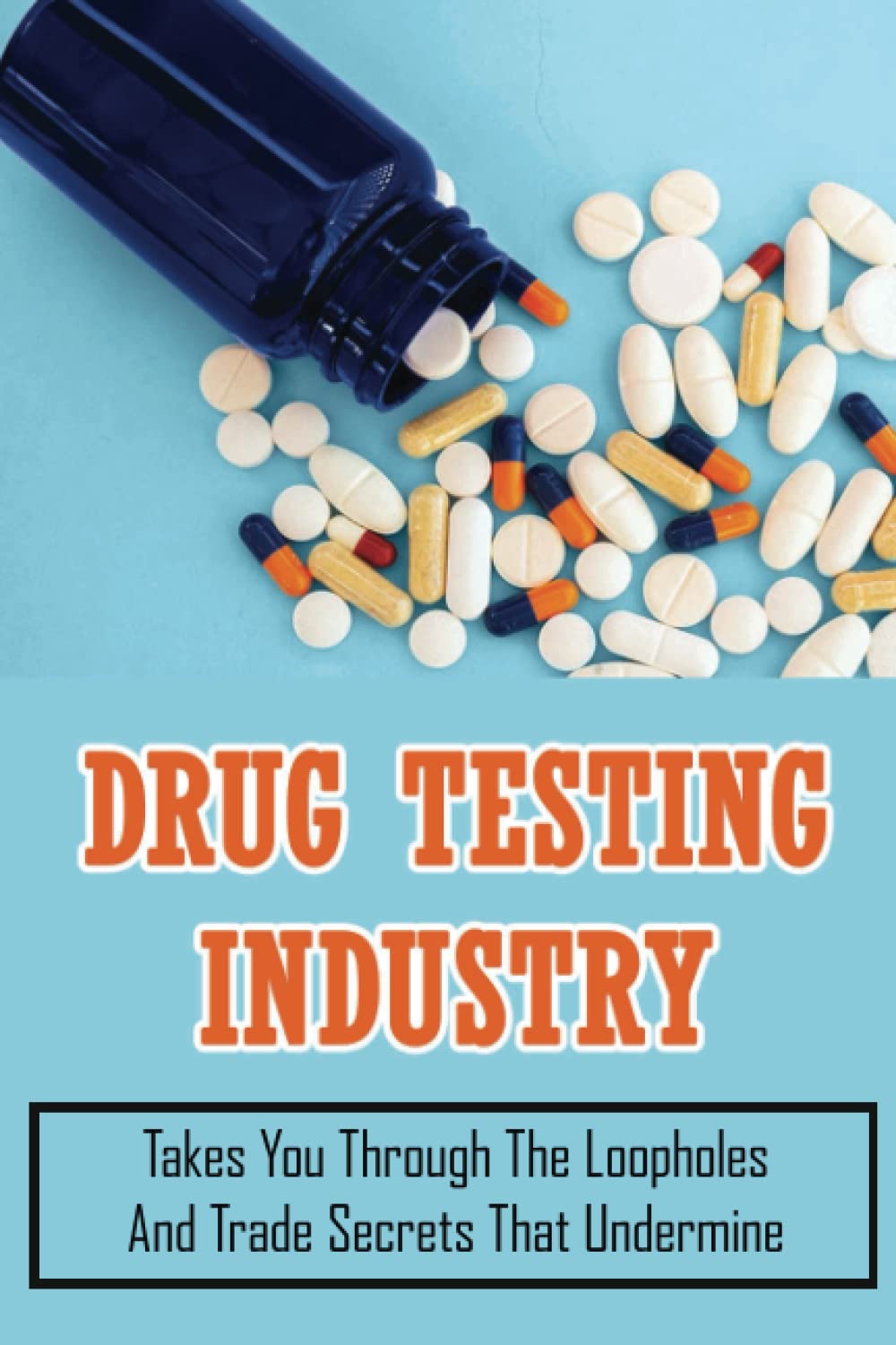 Drug Testing Industry: Takes You Through The Loopholes And Trade Secrets That Undermine