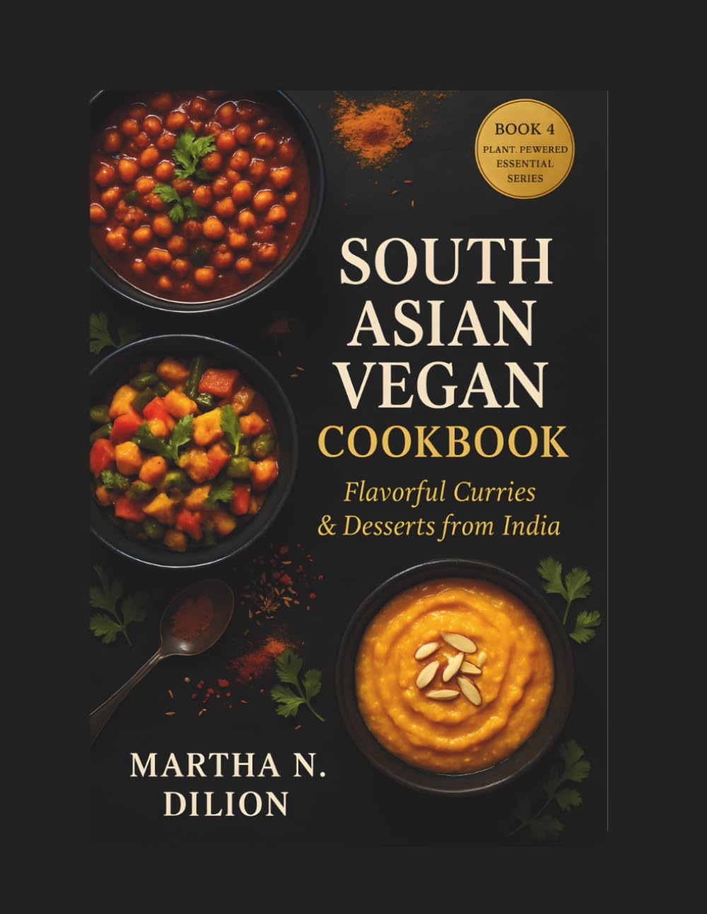 South Asian Vegan Cookbook: Flavorful Curries & Desserts from India (Plant-Powered Essentials Series)
