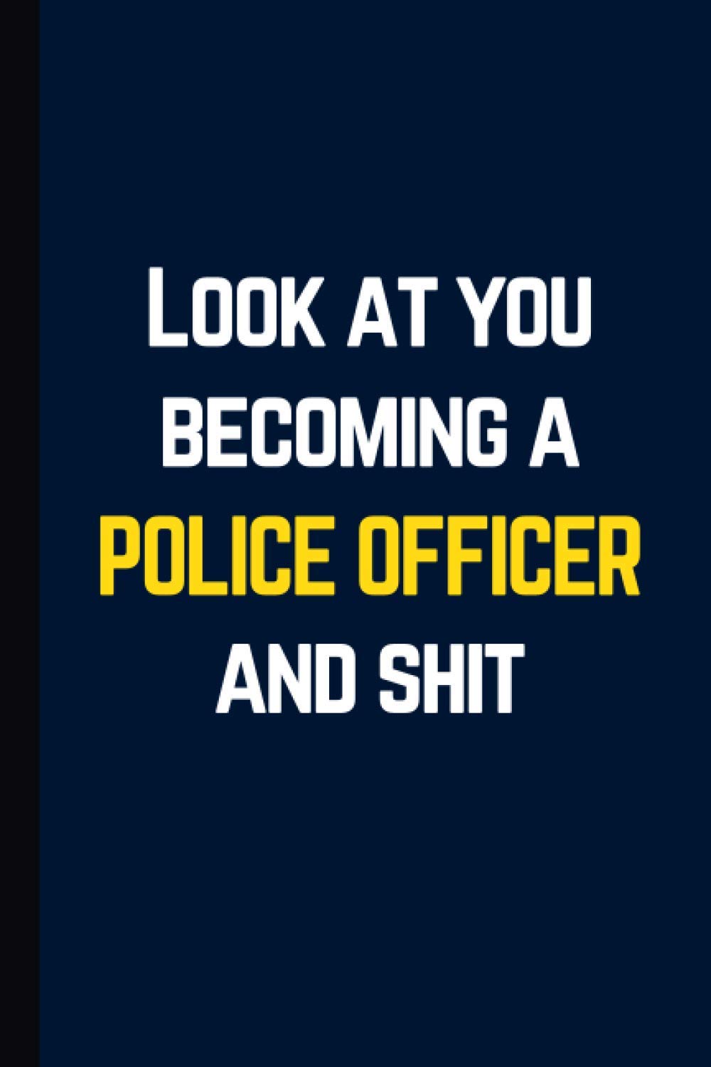 Look at you becoming a POLICE OFFICER and shit | Notebook: Hilarious journal notebook and police academy graduation gift for men and women