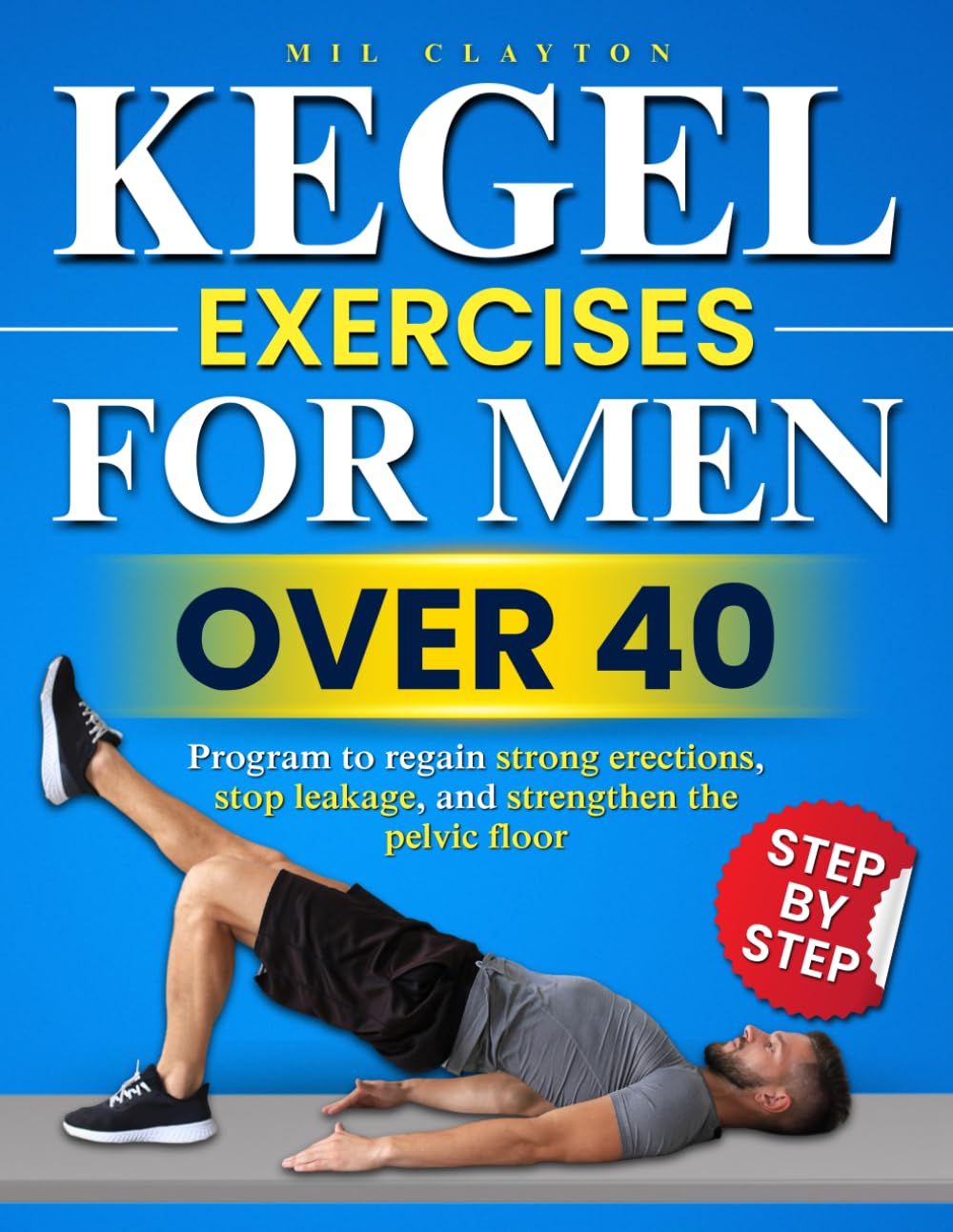Kegel Exercises for Men Over 40: The Complete Step-by-Step Program to Regain Firm Erections, Stop Leaks, and Strengthen Your Pelvic Floor Naturally — No Drugs, No Gimmicks, Just Proven Male Results