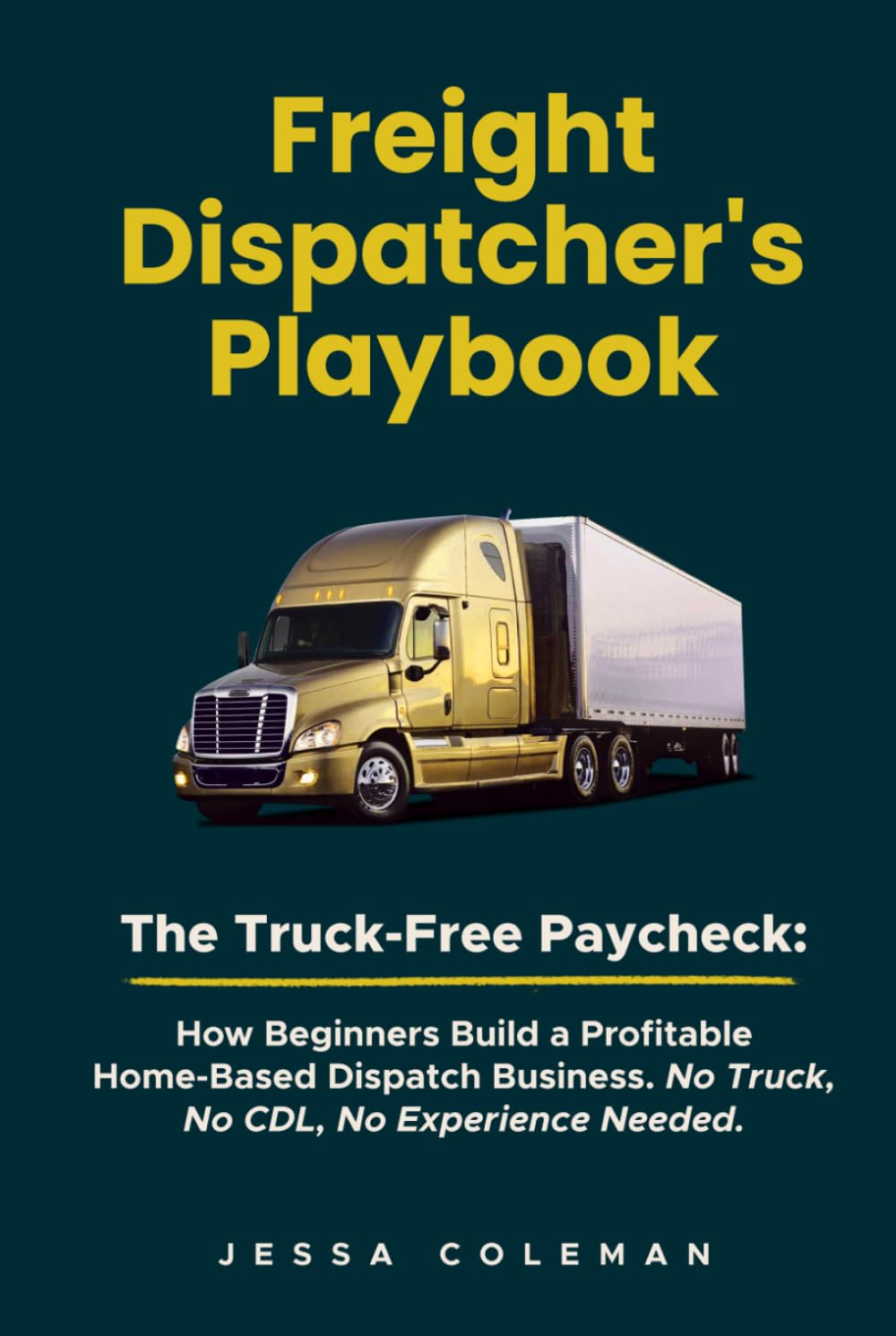 Freight Dispatcher's Playbook: The Truck-Free Paycheck: How Beginners Build a Profitable Home-Based Dispatch Business. No Truck, No CDL, No Experience Needed. (The Freight Dispatcher Series)