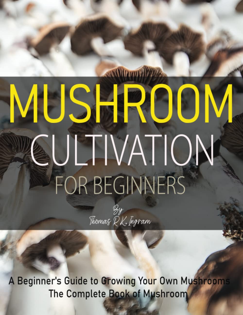 Mushroom Cultivation for Beginners: A Beginner's Guide to Growing Your Own Mushrooms (The Complete Book of Mushroom)