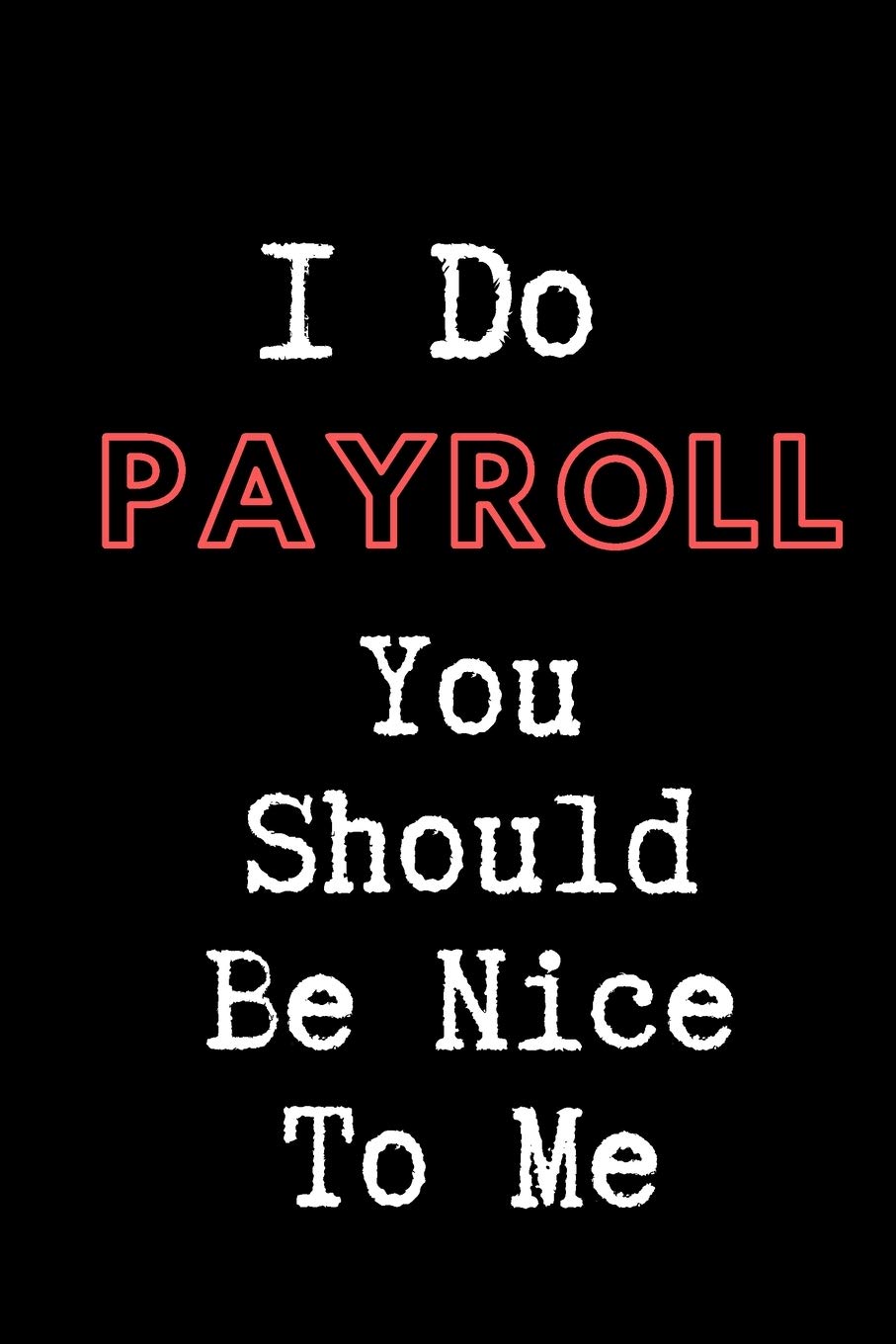 I Do Payroll You Should Be Nice To Me - HR Funny Quote Notebook/Journal: 6x9 Blank Lined Journal