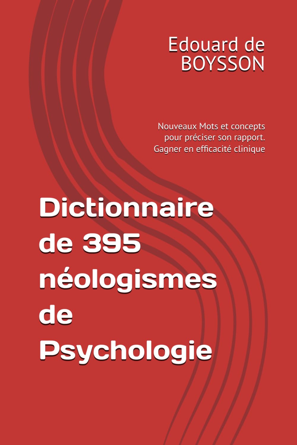 Dictionnaire de 395 néologismes de Psychologie: Nouveaux Mots et concepts pour préciser son rapport. Gagner en efficacité clinique