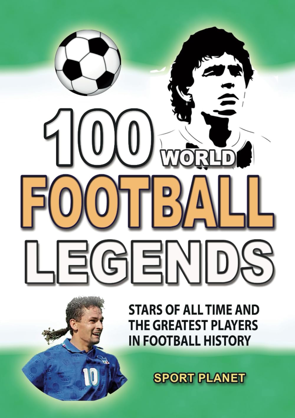 100 WORLD FOOTBALL LEGENDS: Stars of All Time and The Greatest Players in Football History (UNBELIEVABLE FACTS TRIVIA AND STORIES)