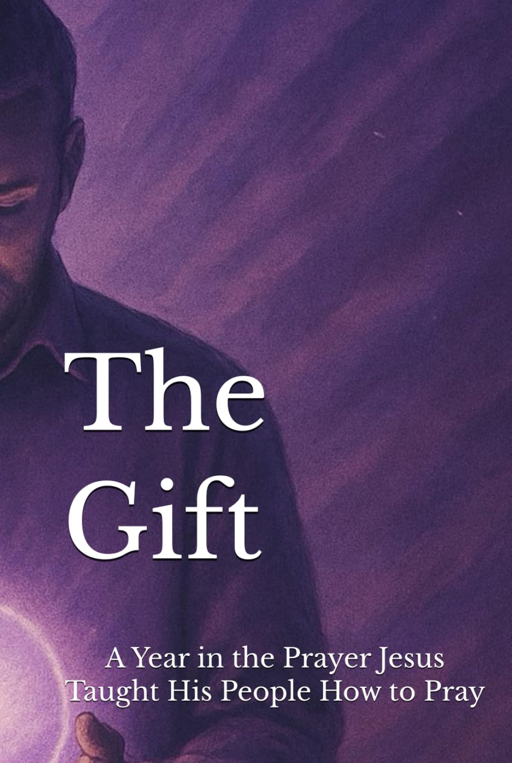 The Gift: A Year in the Prayer Jesus Taught His People How to Pray