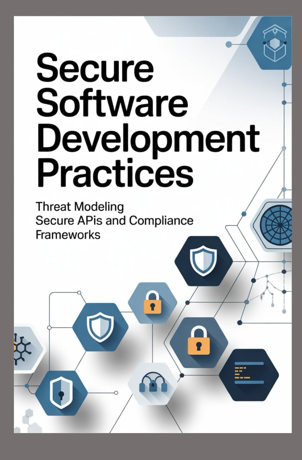 SECURE SOFTWARE DEVELOPMENT PRACTICES: Threat modeling secure APIs and compliance frameworks