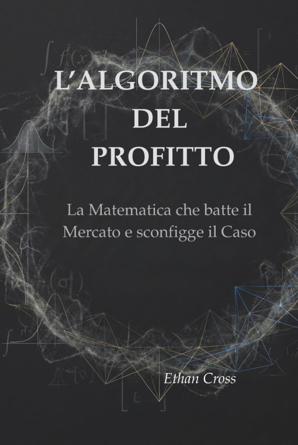 L’ALGORITMO DEL PROFITTO: La Matematica che batte il Mercato e sconfigge il Caso