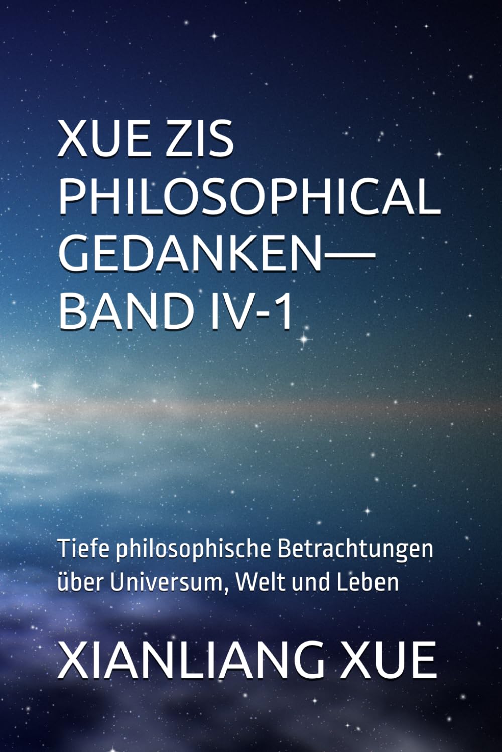 Xue Zis Philosophische Gedanken—Band IV-1: Tiefe philosophische Betrachtungen über Universum, Welt und Leben