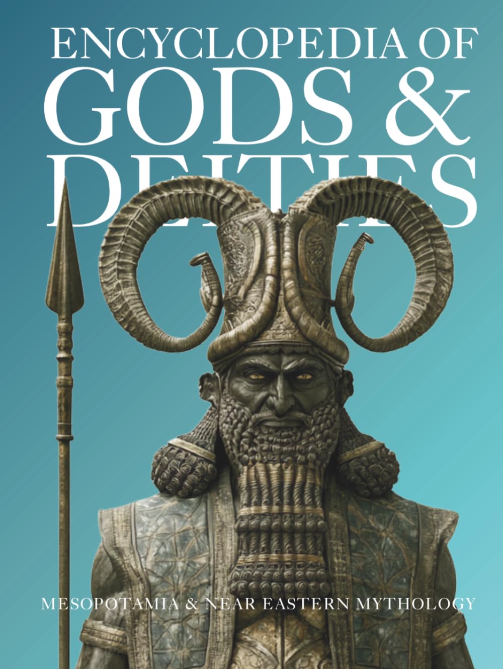 Encyclopedia of Gods & Deities - Mesopotamian & Ancient Near Eastern Mythology: An Illustrated Guide to Sumerian, Babylonian, Assyrian, Canaanite, ... and Myths.: 7 (Gods & Deities Collection)