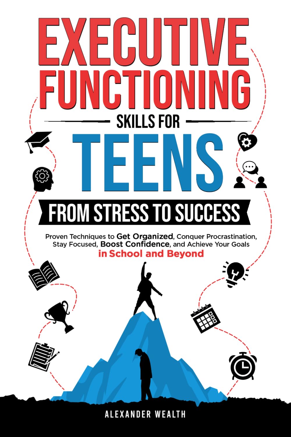 Executive Functioning Skills for Teens: From Stress to Success: Proven Techniques to Get Organized, Conquer Procrastination, Stay Focused, Boost Confidence, and Achieve Your Goals in School and Beyo
