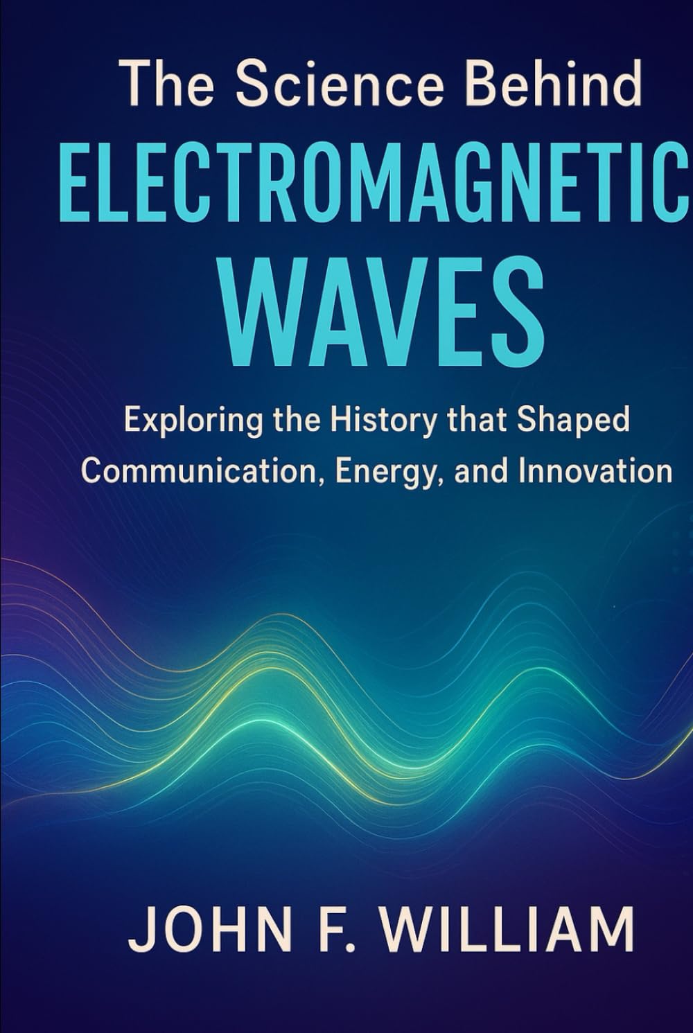 The Science Behind Electromagnetic Waves: Exploring the History that Shaped Communication, Energy, and Innovation