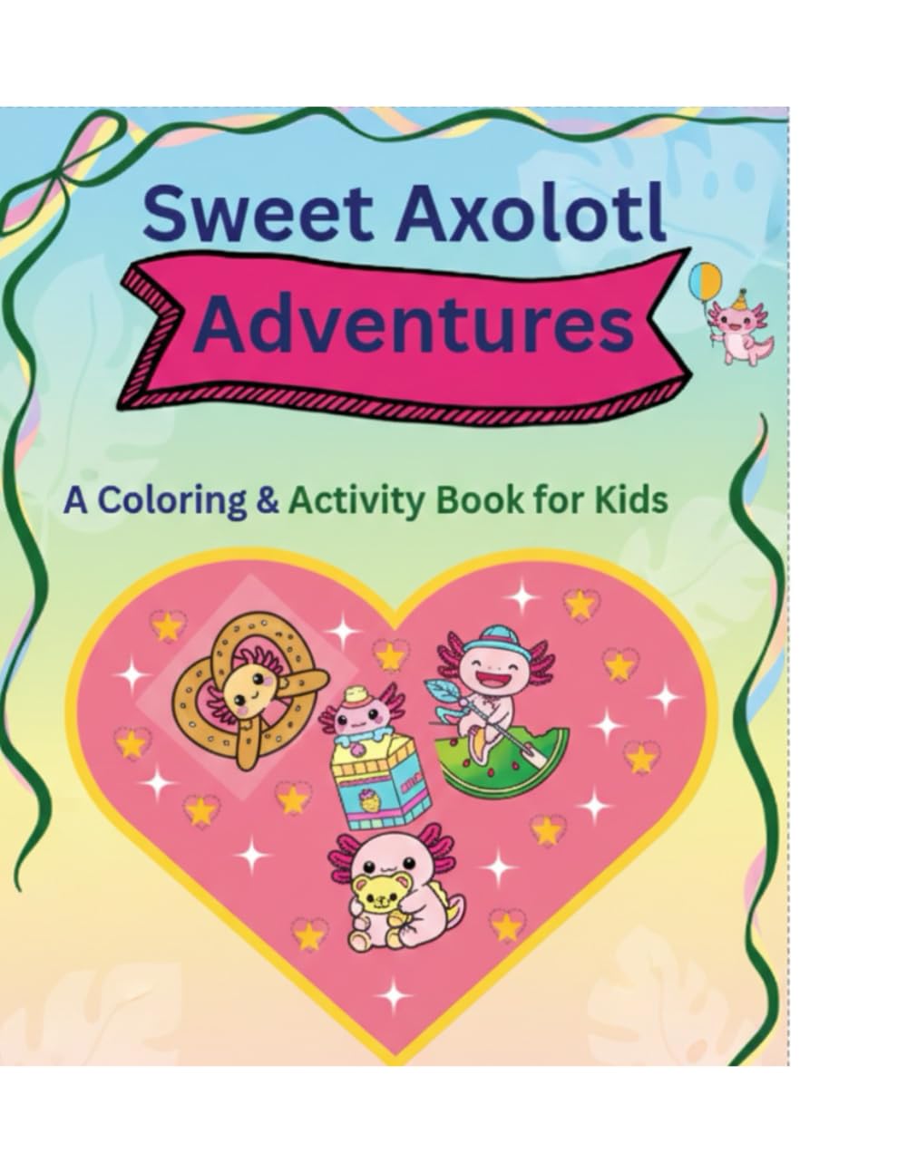 Sweet Axolotl Adventures: A Cute Coloring and Activity Book for Kids: Featuring Puzzles, Matching Games, and Adorable Axolotl Treats
