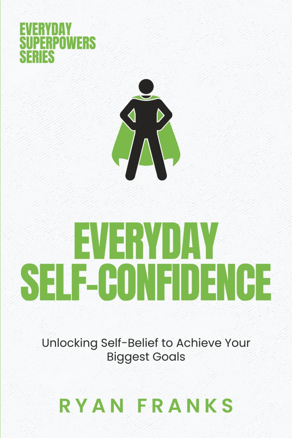 Everyday Self-Confidence: Unlocking Self-Belief to Achieve Your Biggest Goals (Everyday Superpowers)