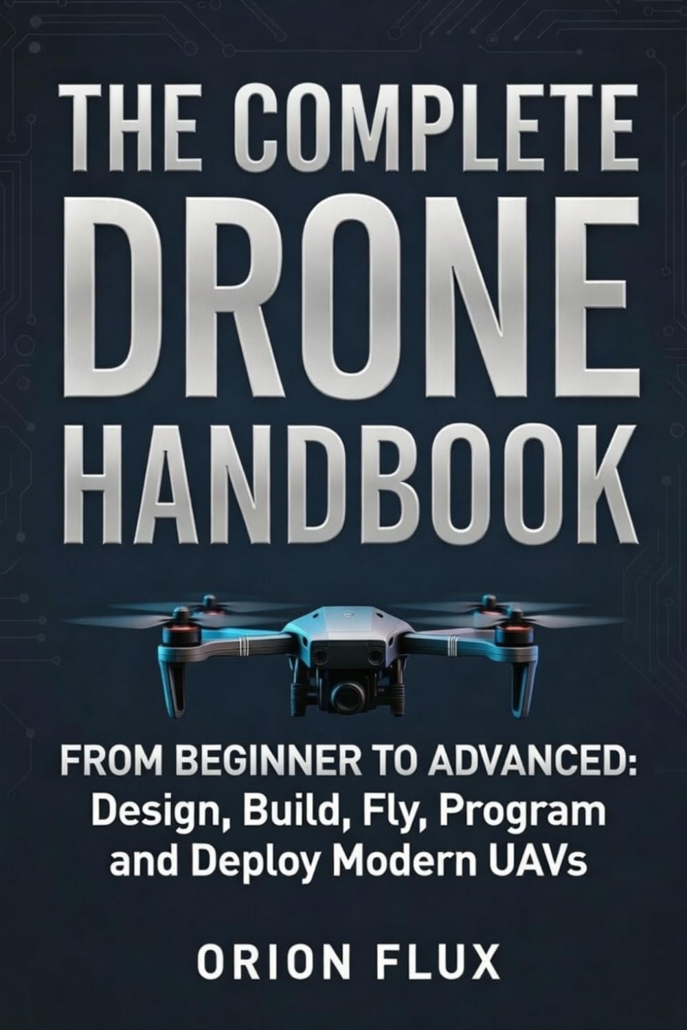 The Complete Drone Handbook: From Beginner to Advanced: Design, Build, Fly, Program, and Deploy Modern UAVs