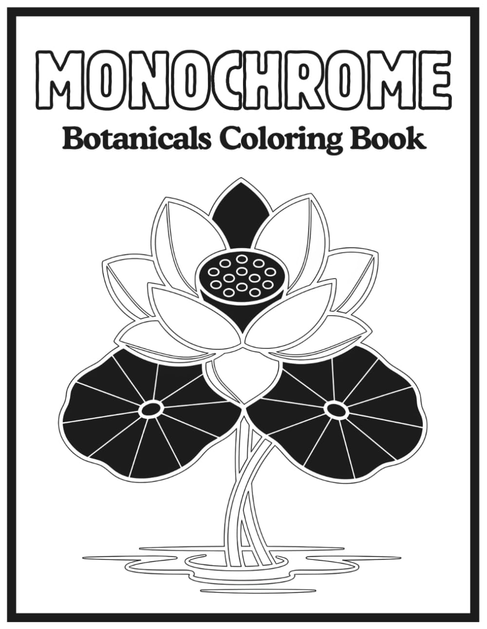 Monochrome Botanicals Coloring Book: Relaxing Stress Relief, Black and White One-Color Pages for a Moment of Calm, Relaxation, Creativity, and Stress Relief for Adults and Teens