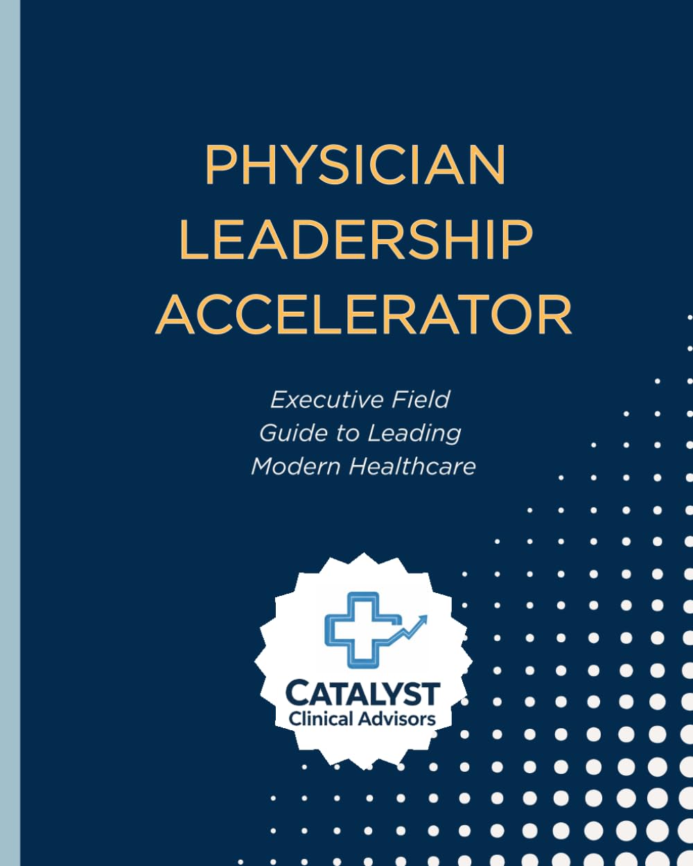 Physician Leadership Accelerator: Executive Field Guide to Leading Modern Healthcare