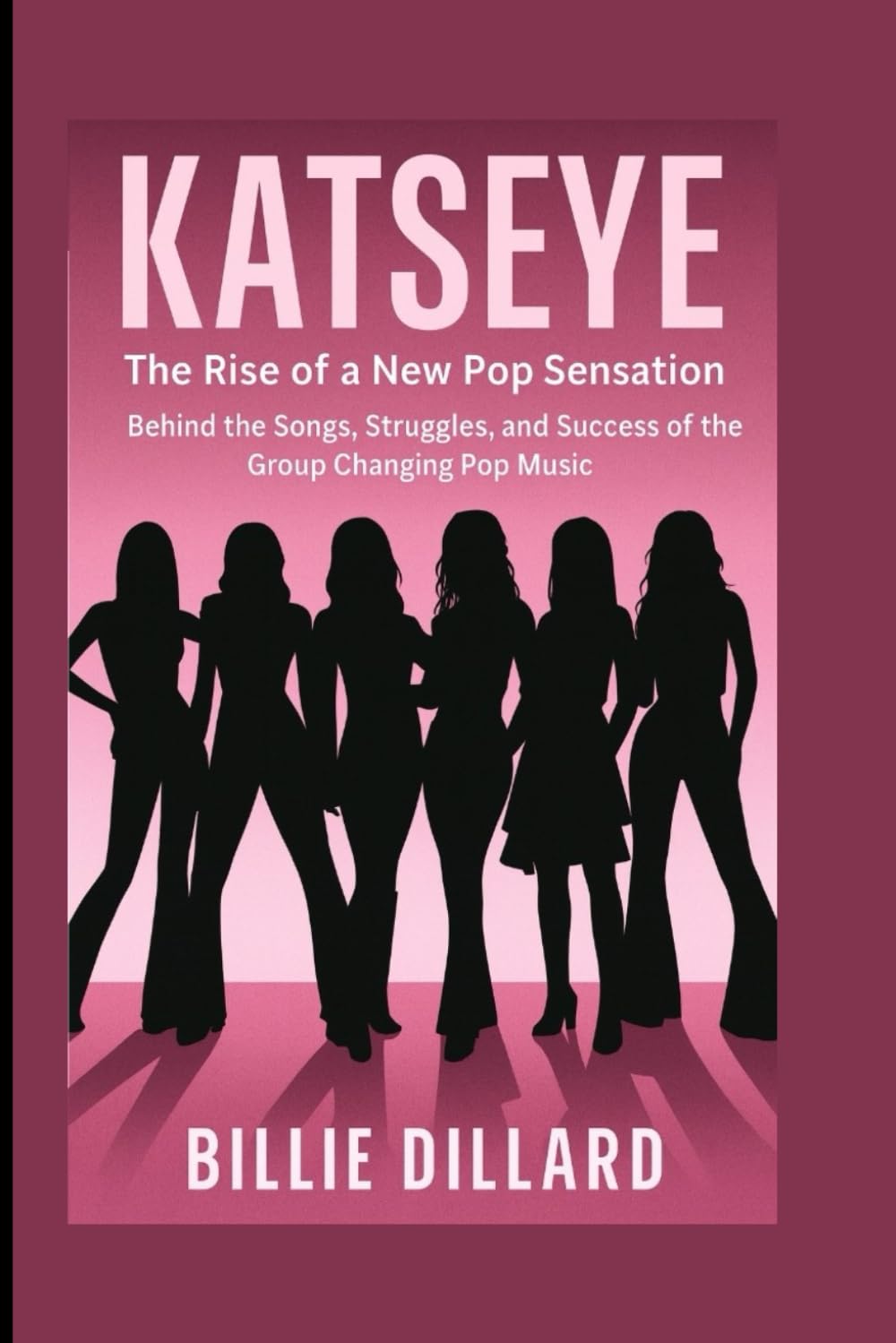 KATSEYE: The Rise of a New Pop Sensation - Behind the Songs, Struggles, and Success of the Group Changing Pop Music