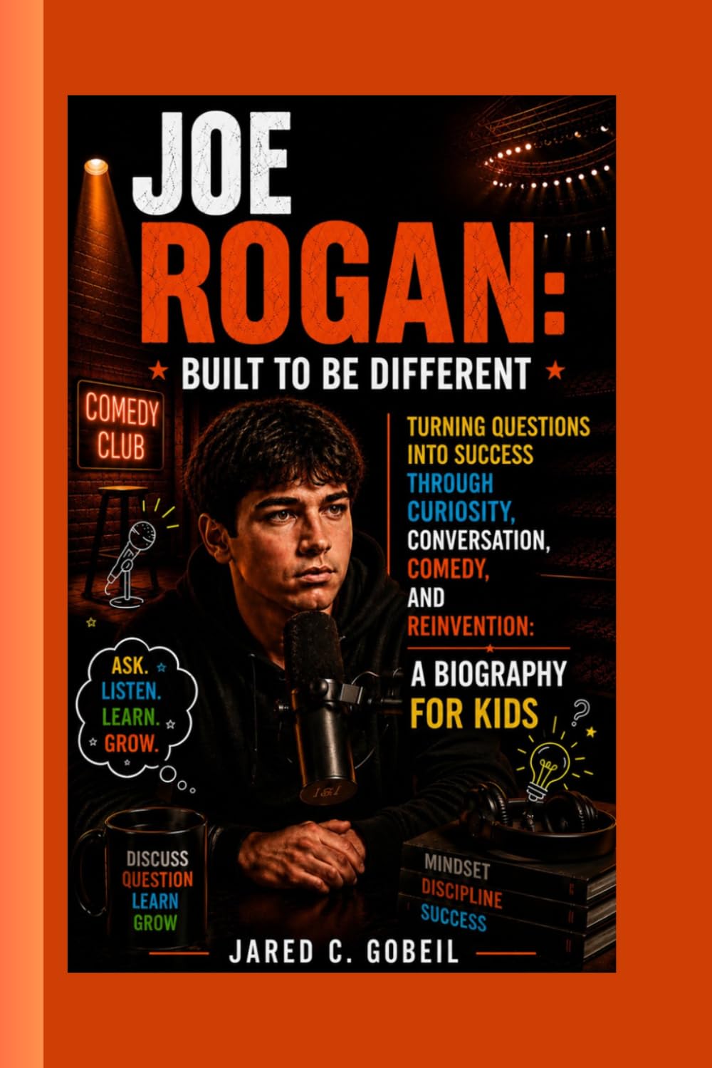 JOE ROGAN: Built to Be Different: Turning Questions into Success Through Curiosity, Conversation, Comedy, and Reinvention: A BIOGRAPHY FOR KIDS