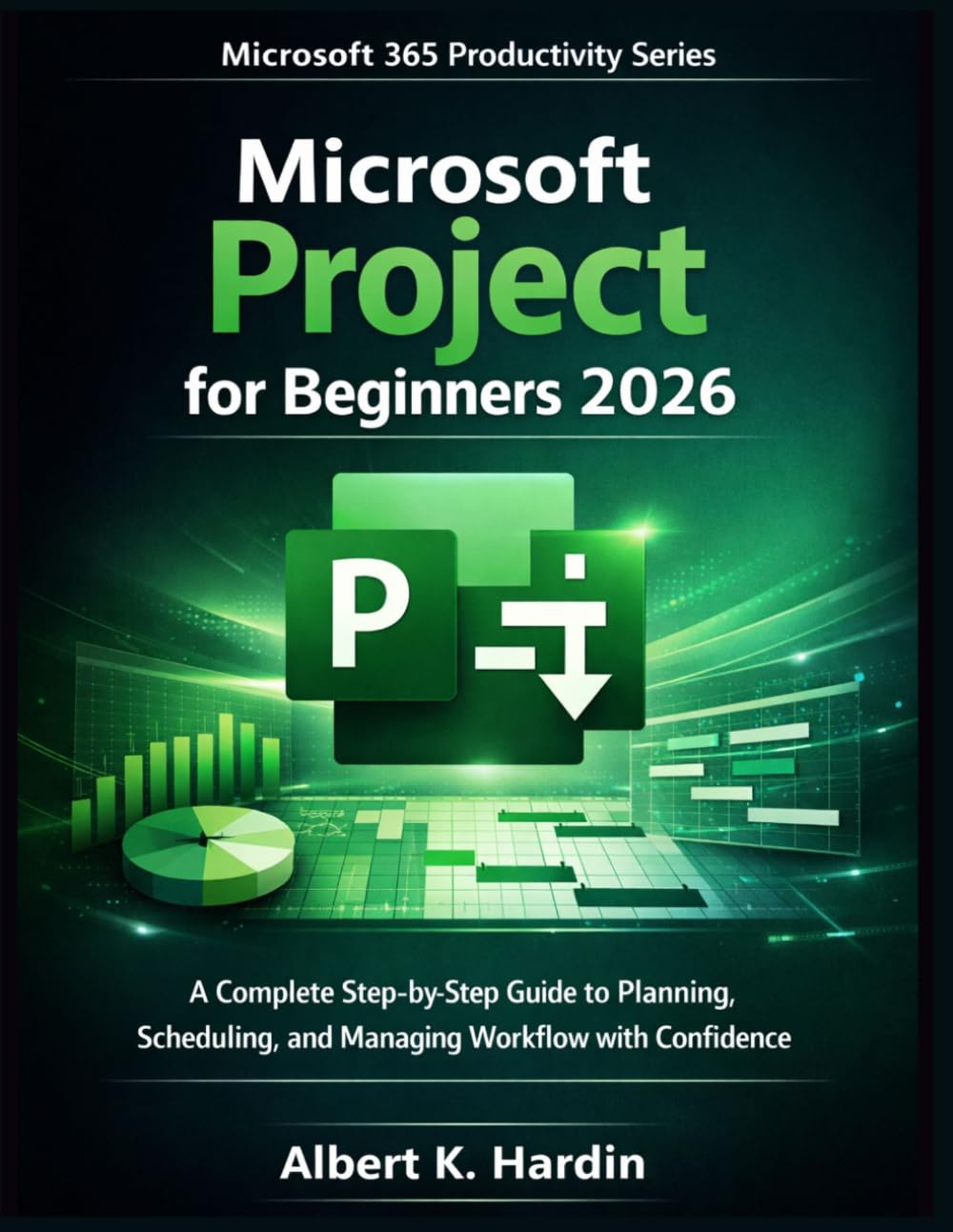 MICROSOFT PROJECT For Beginners 2026: A Complete Step-by-Step Guide to Planning, Scheduling, and Managing Workflow with Confidence (Microsoft 365 Productivity Series)