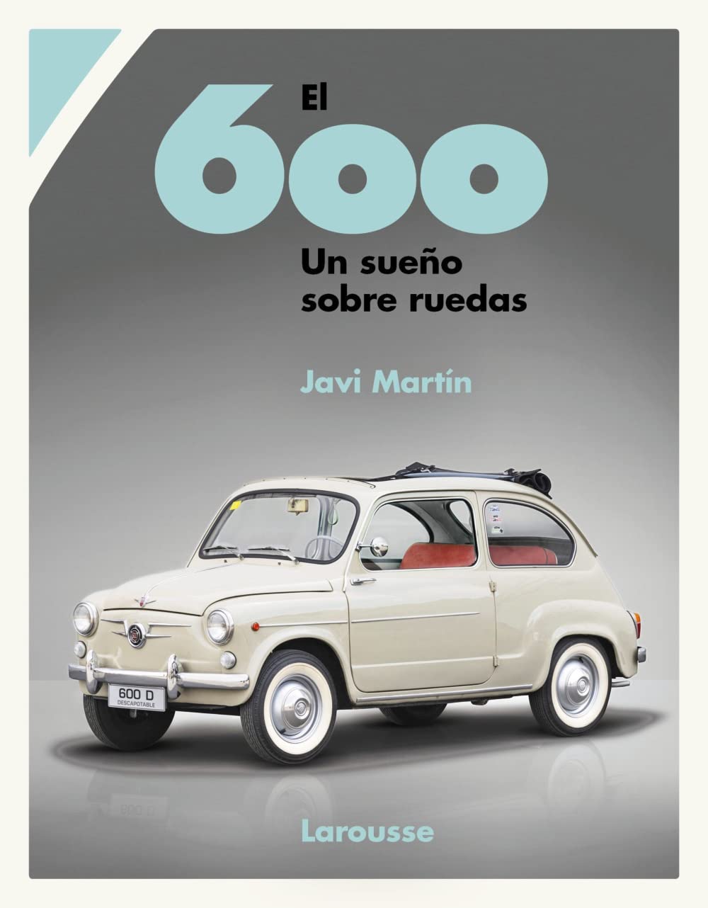 El 600. Un sueño sobre ruedas (LAROUSSE - Libros Ilustrados/ Prácticos - Ocio y naturaleza)