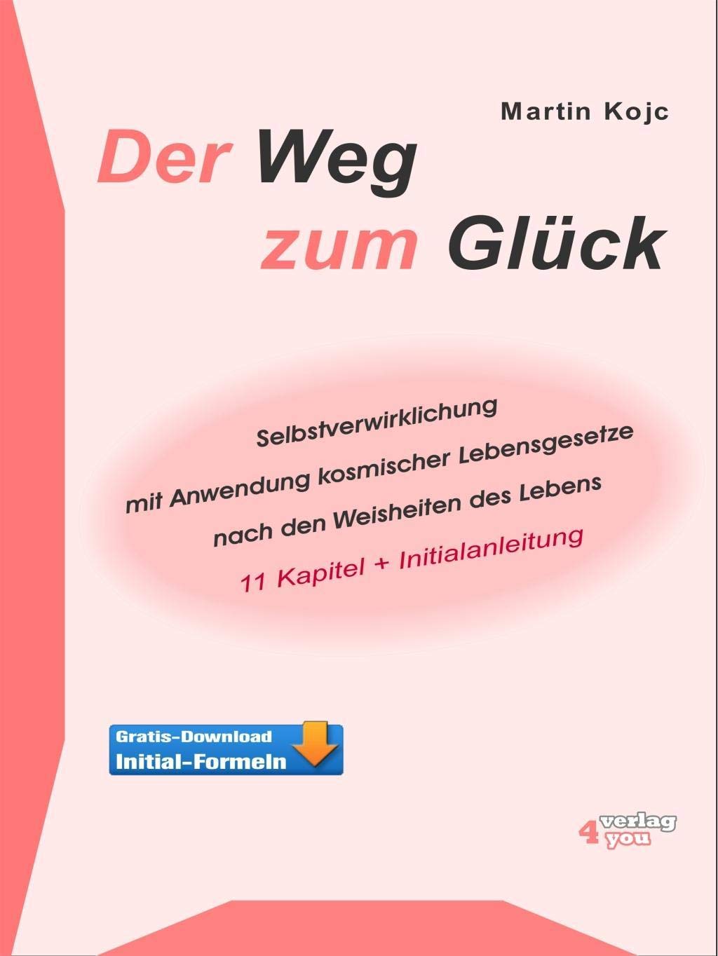 Der Weg zum Glück. Selbstverwirklichung mit Anwendung kosmischer Lebensgesetze nach den Weisheiten des Lebens: 11 Kapitel und Initialanleitung