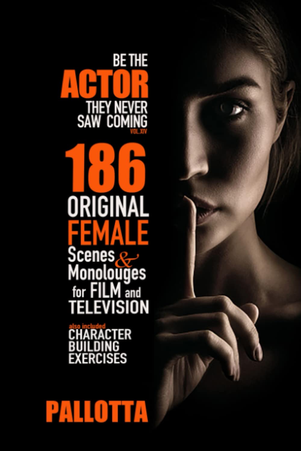 BE THE ACTOR THEY NEVER SAW COMING VOL.XIV By John Pallotta: 186 Original Strong Female Driven Scenes and Monologues for Class Study and Filming ...