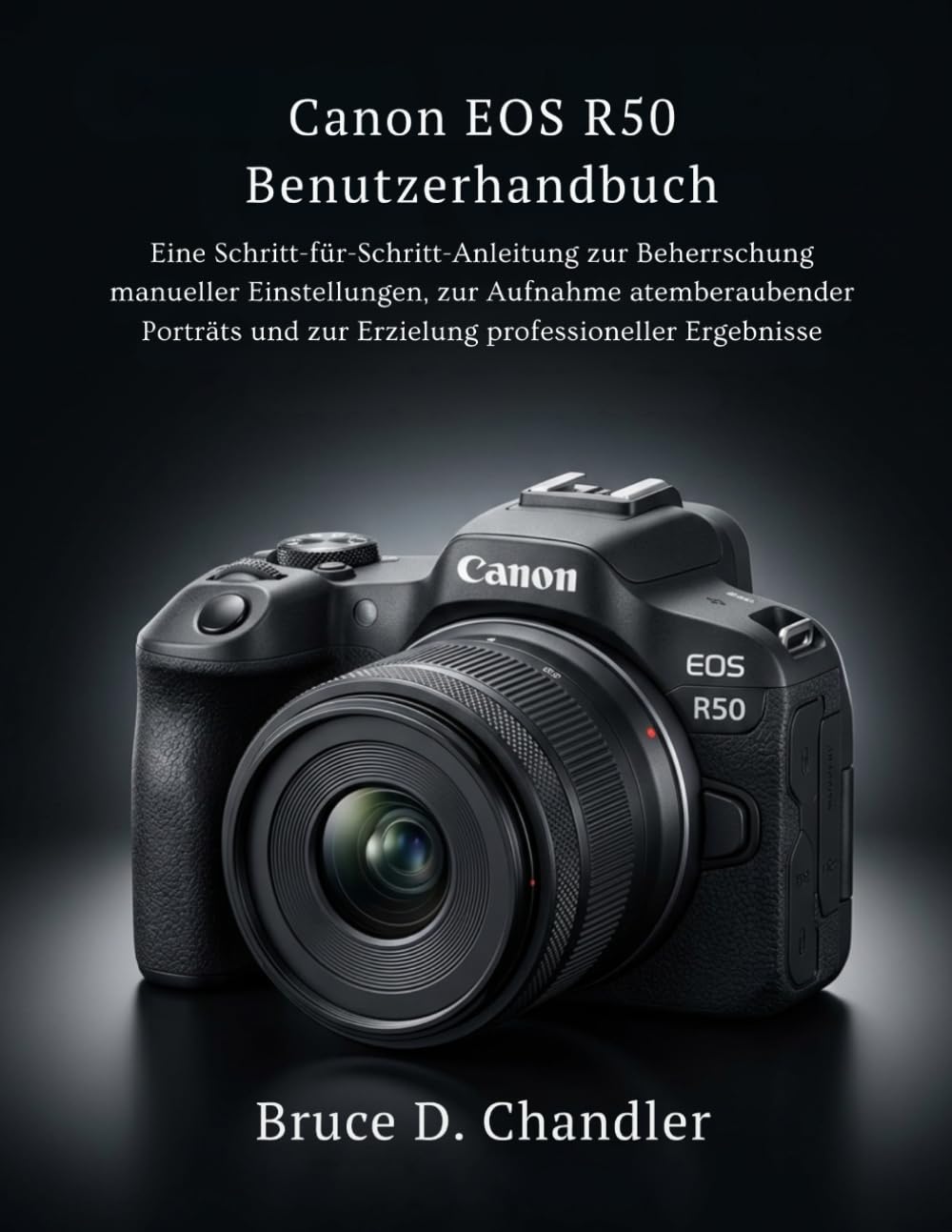 Canon EOS R50 Benutzerhandbuch: Eine Schritt-für-Schritt-Anleitung zur Beherrschung manueller Einstellungen, zur Aufnahme atemberaubender Porträts und zur Erzielung professioneller Ergebnisse