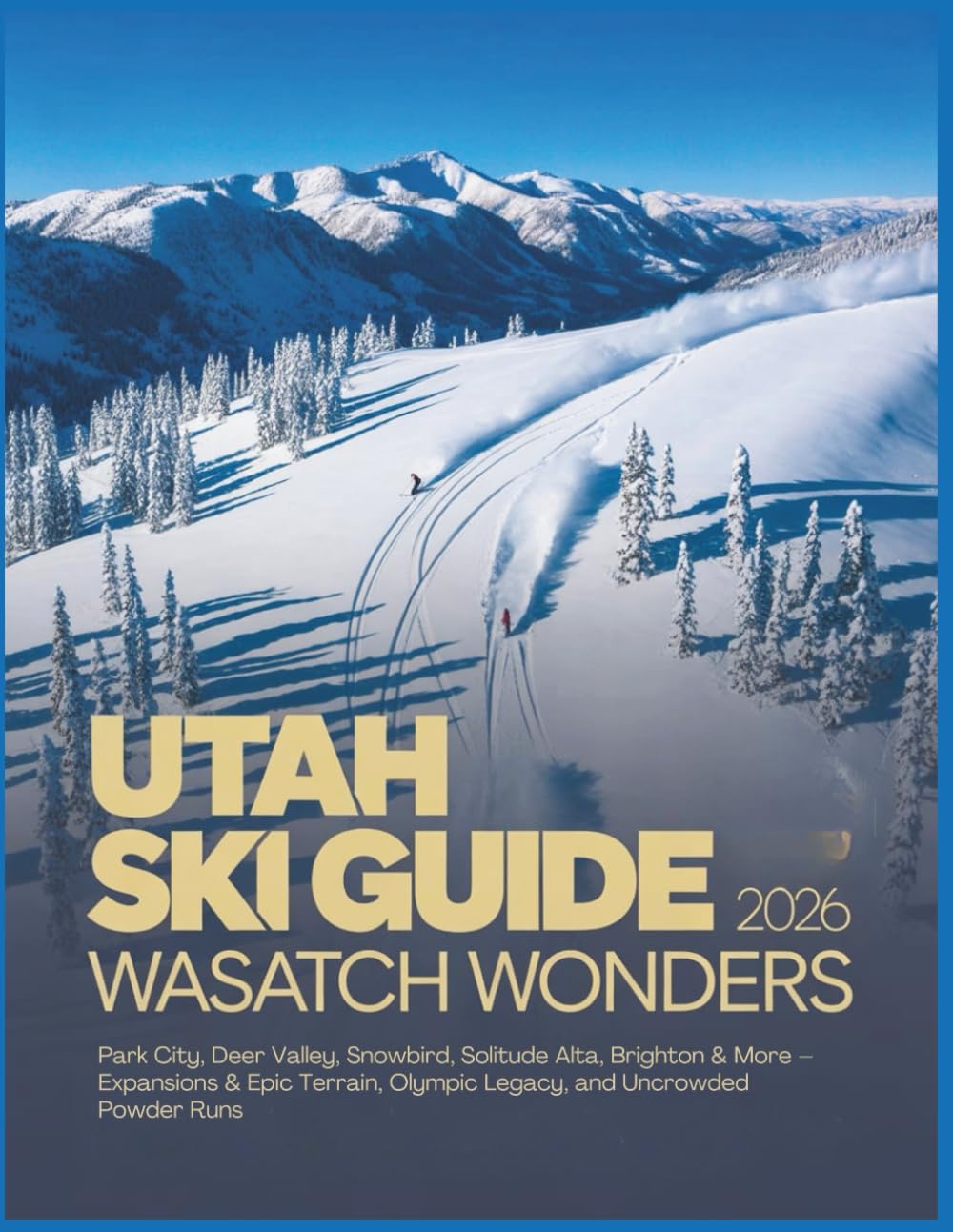 Utah Ski Guide 2026: Wasatch Wonders – Park City, Deer Valley, Snowbird, Solitude Alta, Brighton & More – Expansions & Epic Terrain, Olympic Legacy, and Uncrowded Powder Runs