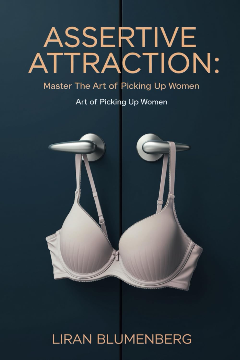 Assertive Attraction- Master the Art of Picking Up Women: Master the Art of Attraction: A Guide to Sex, Love, and Personal Development in Modern Dating